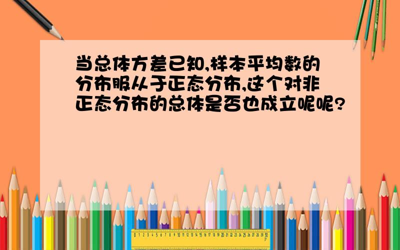 当总体方差已知,样本平均数的分布服从于正态分布,这个对非正态分布的总体是否也成立呢呢?