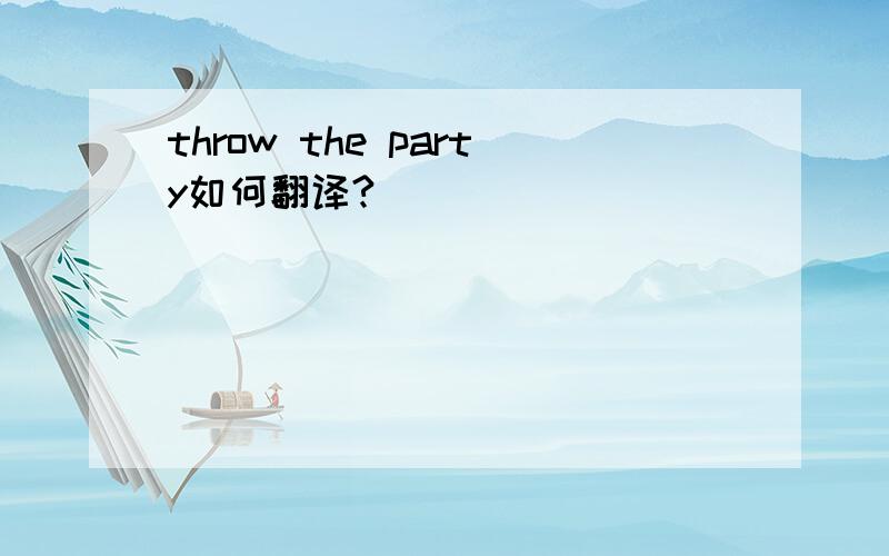 throw the party如何翻译?