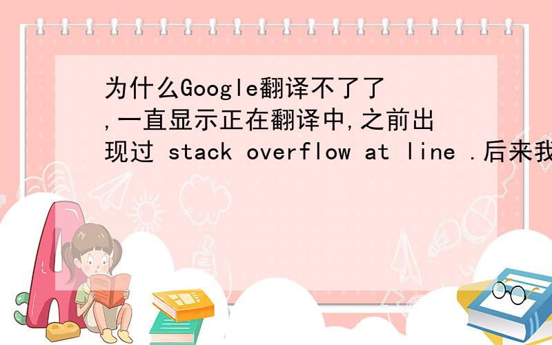 为什么Google翻译不了了,一直显示正在翻译中,之前出现过 stack overflow at line .后来我36