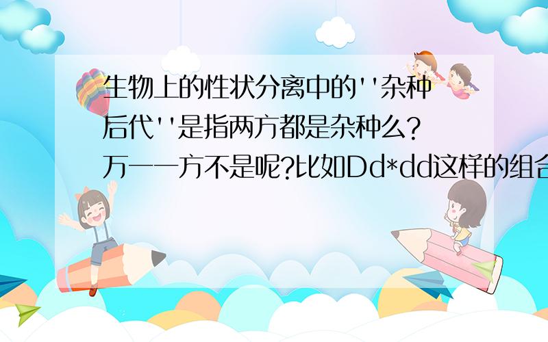 生物上的性状分离中的''杂种后代''是指两方都是杂种么?万一一方不是呢?比如Dd*dd这样的组合后代显隐都有,算性状分离