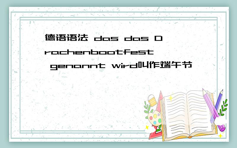 德语语法 das das Drachenbootfest genannt wird叫作端午节