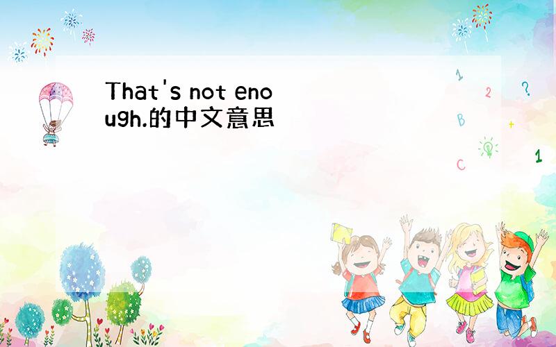 That's not enough.的中文意思