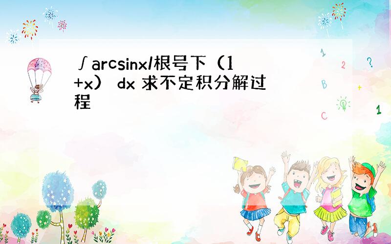 ∫arcsinx/根号下（1+x） dx 求不定积分解过程