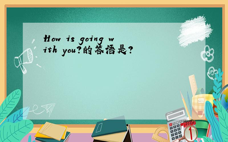 How is going with you?的答语是?