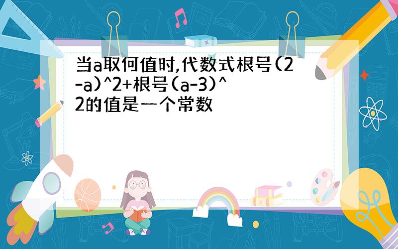 当a取何值时,代数式根号(2-a)^2+根号(a-3)^2的值是一个常数