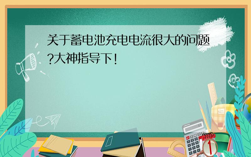 关于蓄电池充电电流很大的问题?大神指导下!