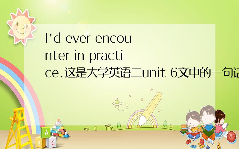 I'd ever encounter in practice.这是大学英语二unit 6文中的一句话,不明白ever在里