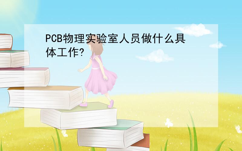 PCB物理实验室人员做什么具体工作?