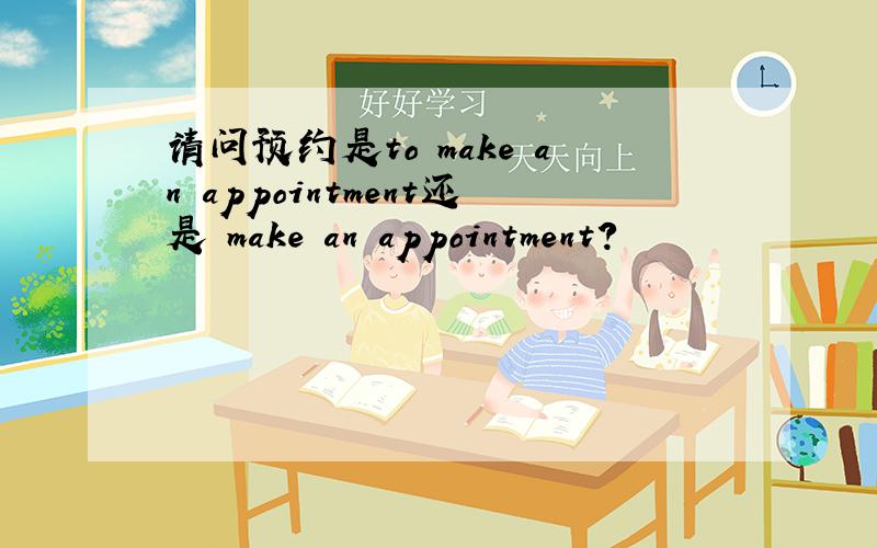 请问预约是to make an appointment还是 make an appointment?