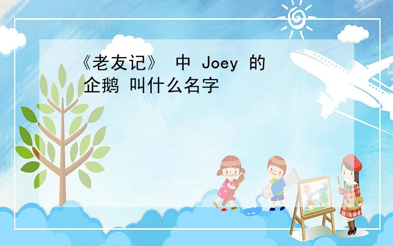 《老友记》 中 Joey 的 企鹅 叫什么名字