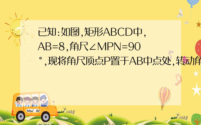 已知:如图,矩形ABCD中,AB=8,角尺∠MPN=90°,现将角尺顶点P置于AB中点处,转动角尺,使∠MPN的两边PM