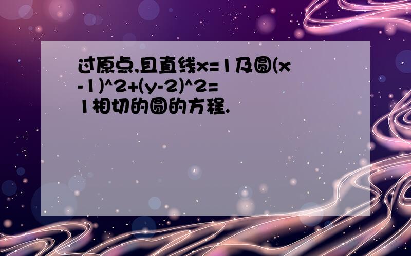 过原点,且直线x=1及圆(x-1)^2+(y-2)^2=1相切的圆的方程.