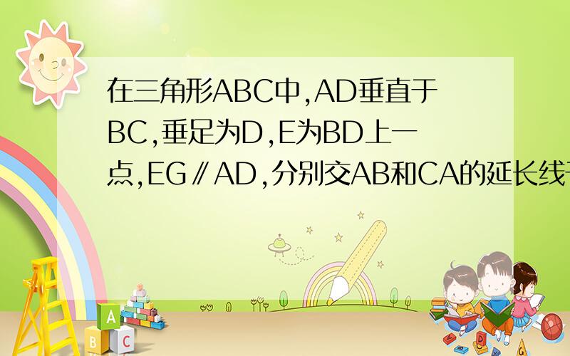 在三角形ABC中,AD垂直于BC,垂足为D,E为BD上一点,EG∥AD,分别交AB和CA的延长线于点F,G,