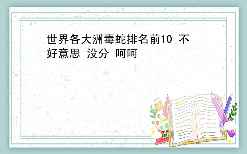 世界各大洲毒蛇排名前10 不好意思 没分 呵呵