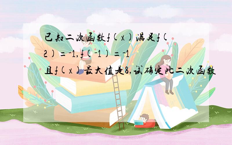 已知二次函数f(x)满足f(2)=-1,f(-1)=-1且f(x)最大值是8,试确定此二次函数