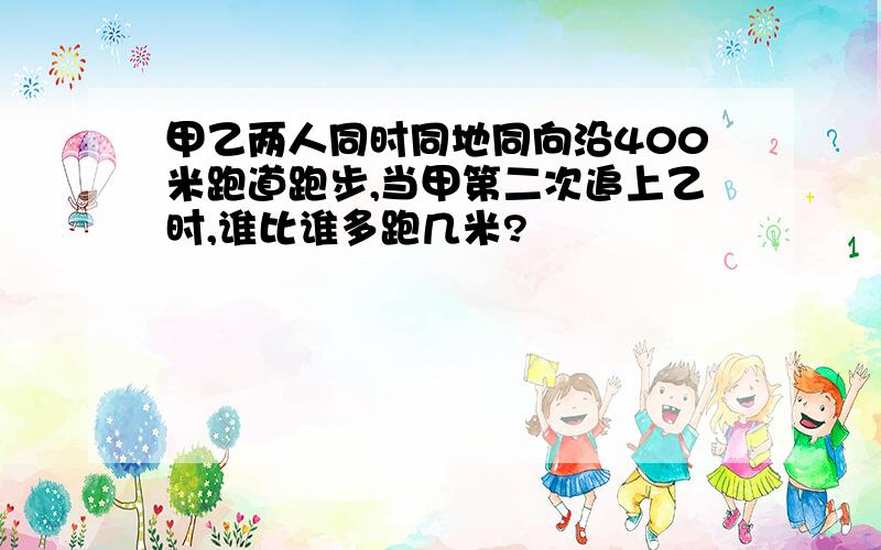 甲乙两人同时同地同向沿400米跑道跑步,当甲第二次追上乙时,谁比谁多跑几米?