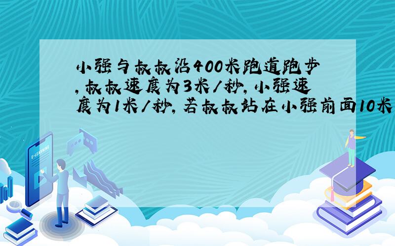 小强与叔叔沿400米跑道跑步,叔叔速度为3米／秒,小强速度为1米／秒,若叔叔站在小强前面10米处,两人同时同向跑,多少秒