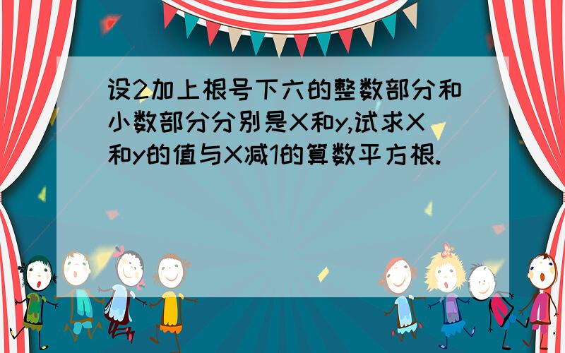 设2加上根号下六的整数部分和小数部分分别是X和y,试求X和y的值与X减1的算数平方根.