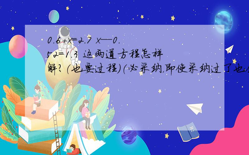 0.6+x=2.7 x—0.52=1.3 这两道方程怎样解？(也要过程)(必采纳，即使采纳过了也会