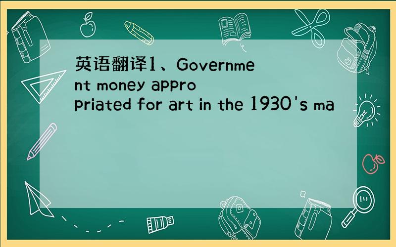 英语翻译1、Government money appropriated for art in the 1930's ma