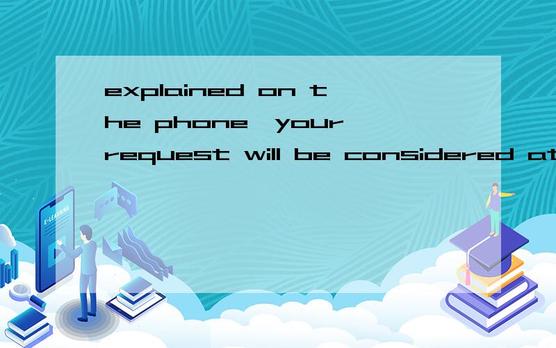 explained on the phone,your request will be considered at th