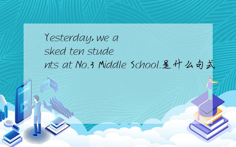 Yesterday,we asked ten students at No.3 Middle School.是什么句式