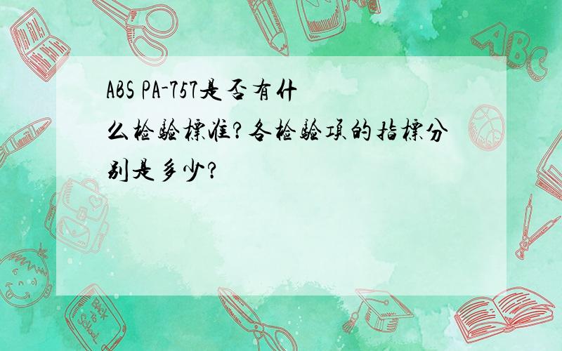 ABS PA-757是否有什么检验标准?各检验项的指标分别是多少?