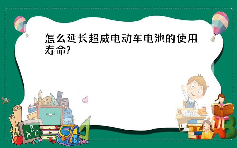 怎么延长超威电动车电池的使用寿命?