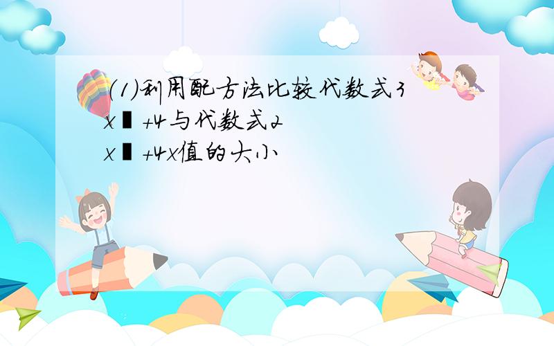 （1）利用配方法比较代数式3x²+4与代数式2x²+4x值的大小