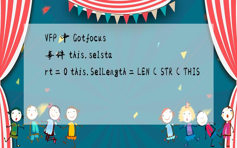 VFP 中 Gotfocus事件 this.selstart=0 this.SelLength=LEN(STR(THIS