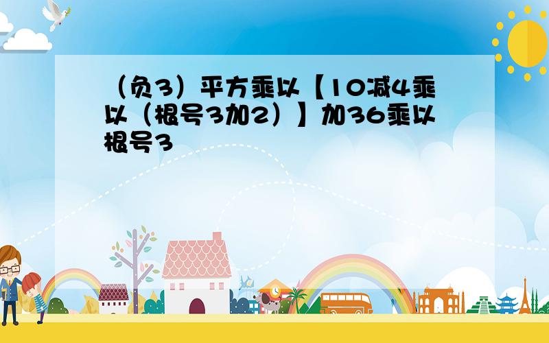 （负3）平方乘以【10减4乘以（根号3加2）】加36乘以根号3