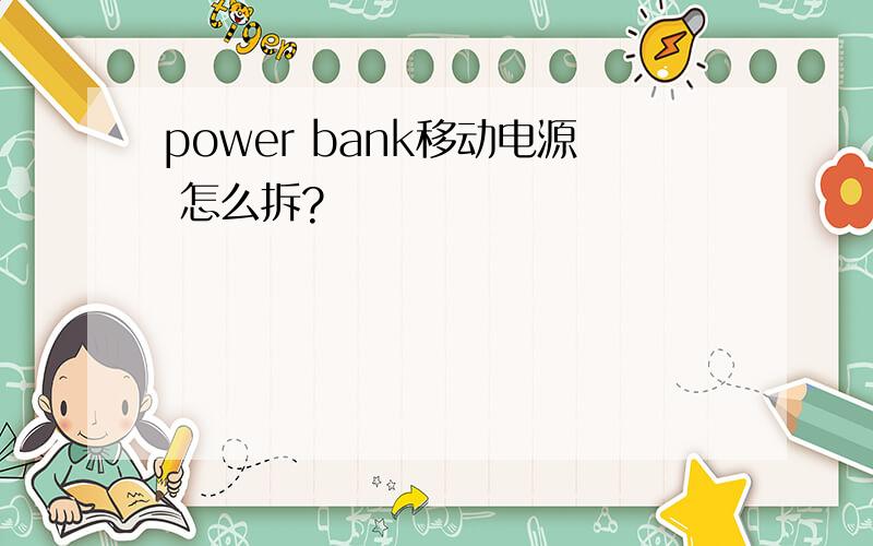 power bank移动电源 怎么拆?