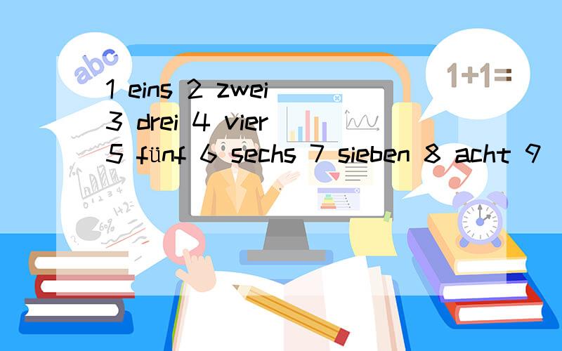 1 eins 2 zwei 3 drei 4 vier 5 fünf 6 sechs 7 sieben 8 acht 9