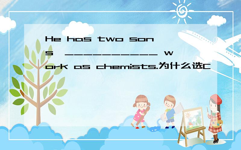 He has two sons,__________ work as chemists.为什么选C