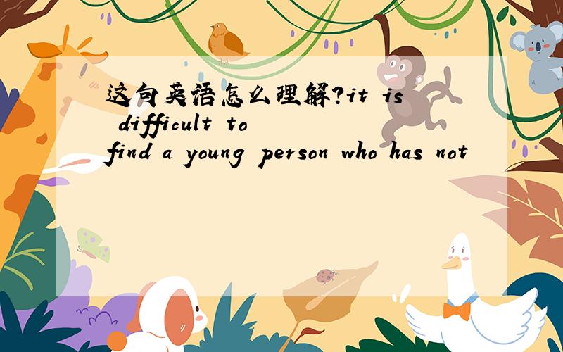 这句英语怎么理解?it is difficult to find a young person who has not