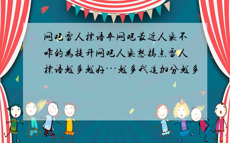 网吧雷人标语本网吧最近人气不咋的为提升网吧人气想搞点雷人标语越多越好···越多我追加分越多