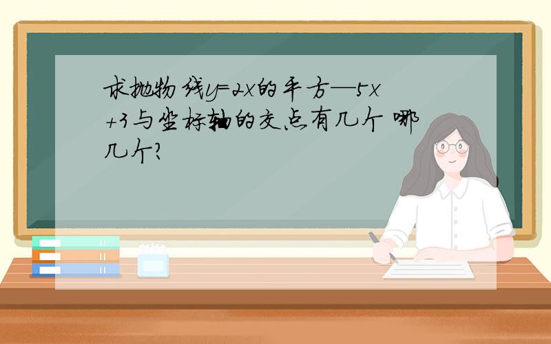 求抛物线y=2x的平方—5x+3与坐标轴的交点有几个 哪几个?