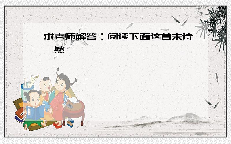 求老师解答：阅读下面这首宋诗,然