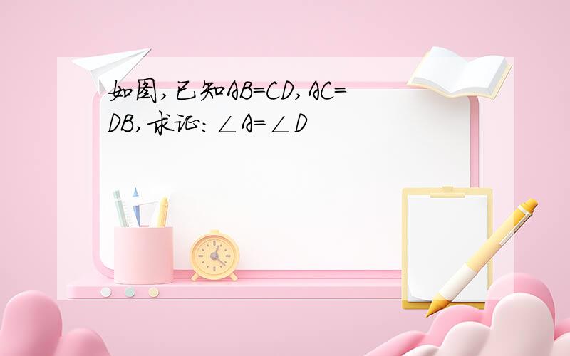 如图,已知AB=CD,AC=DB,求证:∠A=∠D