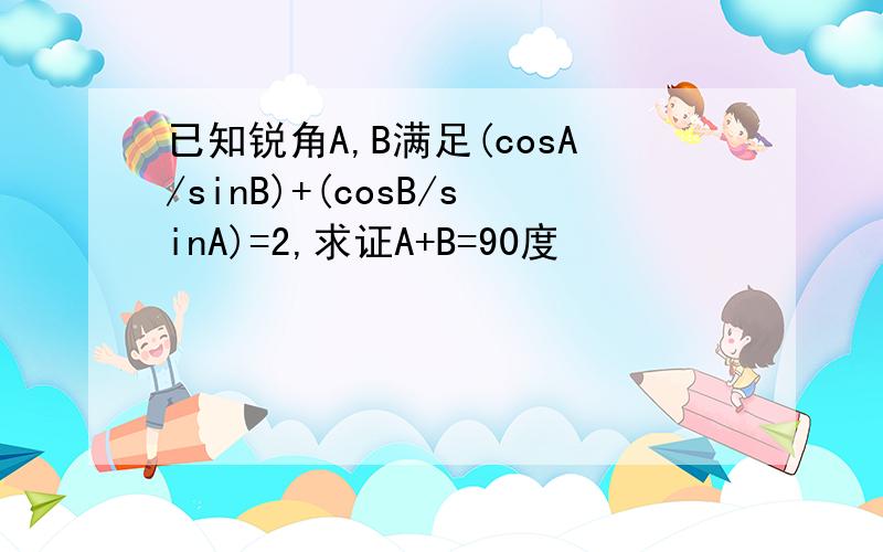 已知锐角A,B满足(cosA/sinB)+(cosB/sinA)=2,求证A+B=90度