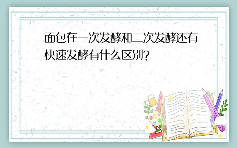 面包在一次发酵和二次发酵还有快速发酵有什么区别?