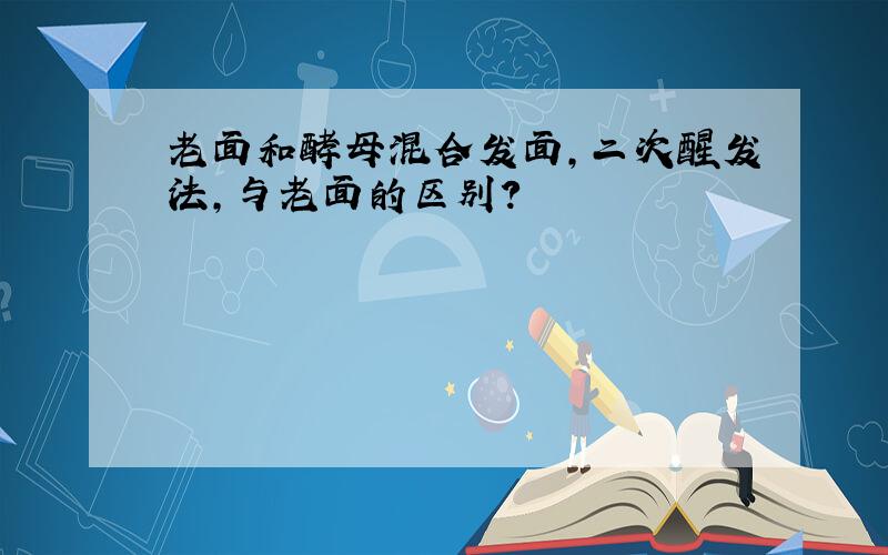 老面和酵母混合发面,二次醒发法,与老面的区别?