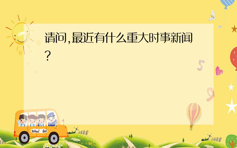 请问,最近有什么重大时事新闻?