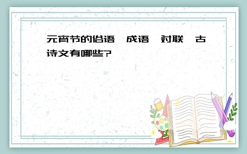 元宵节的俗语、成语、对联、古诗文有哪些?