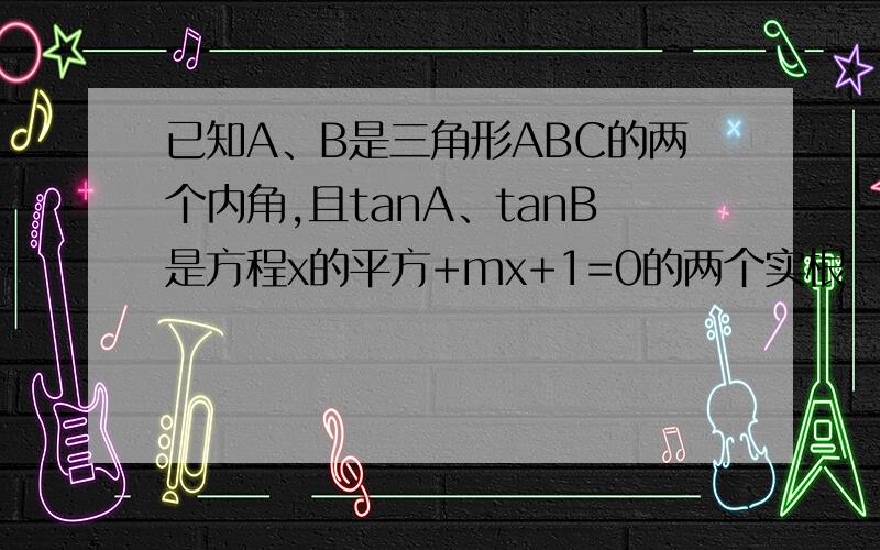 已知A、B是三角形ABC的两个内角,且tanA、tanB是方程x的平方+mx+1=0的两个实根