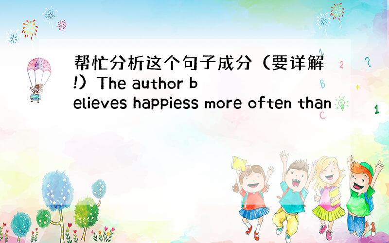 帮忙分析这个句子成分（要详解!）The author believes happiess more often than