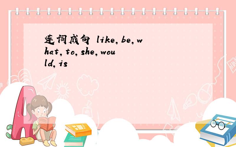 连词成句 like,be,what,to,she,would,is