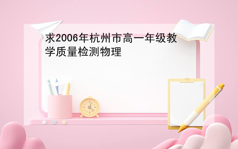 求2006年杭州市高一年级教学质量检测物理