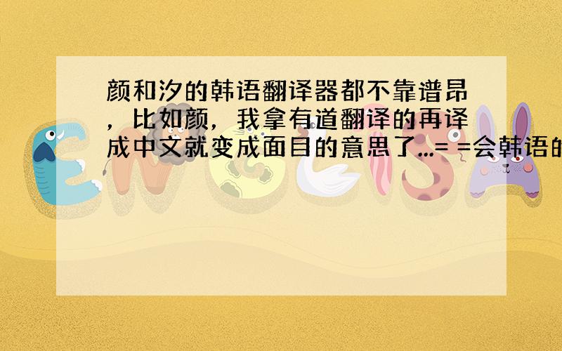 颜和汐的韩语翻译器都不靠谱昂，比如颜，我拿有道翻译的再译成中文就变成面目的意思了...= =会韩语的亲故拜托告诉我一下吧