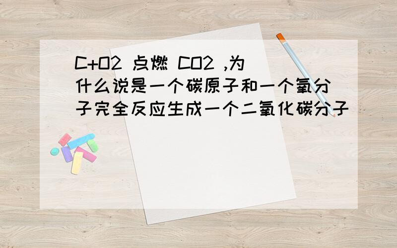 C+O2 点燃 CO2 ,为什么说是一个碳原子和一个氧分子完全反应生成一个二氧化碳分子